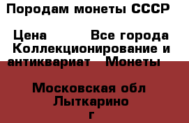 Породам монеты СССР › Цена ­ 300 - Все города Коллекционирование и антиквариат » Монеты   . Московская обл.,Лыткарино г.